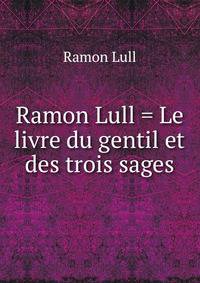 Ramon Lull = Le livre du gentil et des trois sages