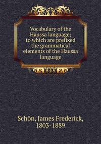 Vocabulary of the Haussa language; to which are prefixed the grammatical elements of the Haussa language