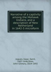 Narrative of a captivity among the Mohawk Indians, and a description of New Netherland in 1642-3 microform
