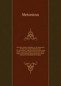 The Nova-Scotia calender, or, An almanack, for the year of the Christian ?ra, 1797 microform : and from the creation of the world . and in the thirty seventh year of the reign of His Majesty King George the Third . wherein is contained the eclipses