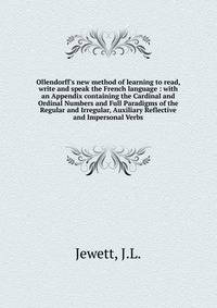 Ollendorff's new method of learning to read, write and speak the French language : with an Appendix containing the Cardinal and Ordinal Numbers and Full Paradigms of the Regular and Irregular, Auxiliary Reflective and Impersonal Verbs