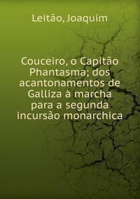 Couceiro, o Capit?o Phantasma; dos acantonamentos de Galliza ? marcha para a segunda incurs?o monarchica