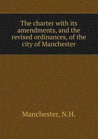 The charter with its amendments, and the revised ordinances, of the city of Manchester.