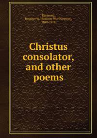 Christus consolator, and other poems
