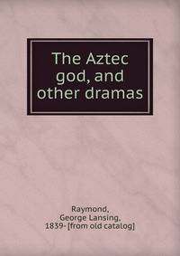 The Aztec god, and other dramas