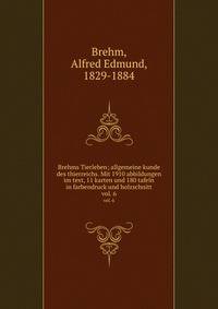 Brehms Tierleben; allgemeine kunde des thierreichs. Mit 1910 abbildungen im text, 11 karten und 180 tafeln in farbendruck und holzschnitt.. vol. 6