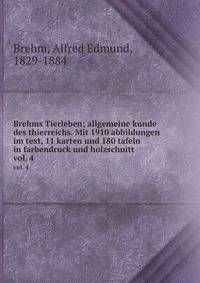 Brehms Tierleben; allgemeine kunde des thierreichs. Mit 1910 abbildungen im text, 11 karten und 180 tafeln in farbendruck und holzschnitt.. vol. 4