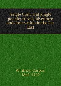 Jungle trails and jungle people; travel, adventure and observation in the Far East