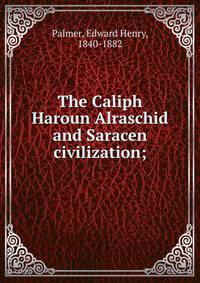 The Caliph Haroun Alraschid and Saracen civilization;