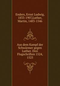 Aus dem Kampf der Schwarmer gegen Luther. Drei Flugschriften 1524, 1525