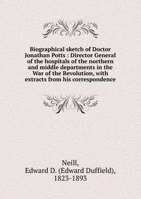Biographical sketch of Doctor Jonathan Potts : Director General of the hospitals of the northern and middle departments in the War of the Revolution, with extracts from his correspondence