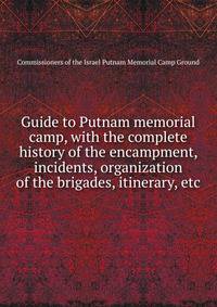 Guide to Putnam memorial camp, with the complete history of the encampment, incidents, organization of the brigades, itinerary, etc.