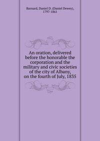 An oration, delivered before the honorable the corporation and the military and civic societies of the city of Albany, on the fourth of July, 1835
