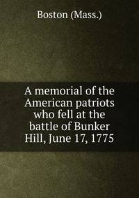 A memorial of the American patriots who fell at the battle of Bunker Hill, June 17, 1775