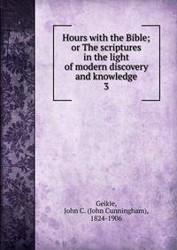 Hours with the Bible; or The scriptures in the light of modern discovery and knowledge. 3