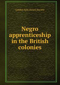 Negro apprenticeship in the British colonies