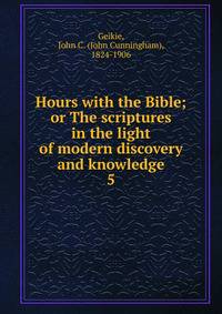 Hours with the Bible; or The scriptures in the light of modern discovery and knowledge. 5