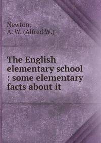 The English elementary school : some elementary facts about it