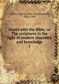 Hours with the Bible; or The scriptures in the light of modern discovery and knowledge. 1