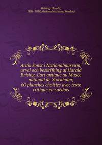 Antik konst i Nationalmuseum; urval och beskrifning af Harald Brising. L'art antique au Mus?e national de Stockholm; 60 planches choisies avec texte critique en su?dois