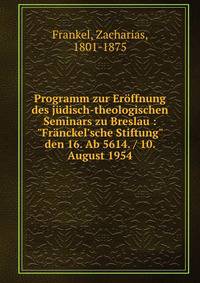 Programm zur Er?ffnung des j?disch-theologischen Seminars zu Breslau : "Fr?nckel'sche Stiftung" den 16. Ab 5614. / 10. August 1954