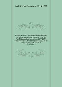 Midden-Sumatra. Reizen en onderzoekingen der Sumatra-expeditie, uitgerust door het Aardrijkskundig genootschap, 1877-1879, beschreven door de leden der expeditie, onder toezicht van Prof. P.J. Veth. 3, pt.1, div.1