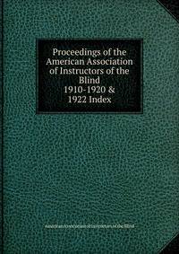 Proceedings of the American Association of Instructors of the Blind. 1910-1920 & 1922 Index