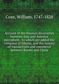 Account of the Russian discoveries between Asia and America microform : to which are added the conquest of Siberia, and the history of transactions and commerce between Russia and China