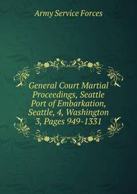 General Court Martial Proceedings, Seattle Port of Embarkation, Seattle, 4, Washington. 3, Pages 949-1331