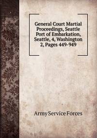 General Court Martial Proceedings, Seattle Port of Embarkation, Seattle, 4, Washington. 2, Pages 449-949