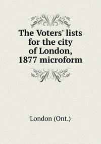 The Voters' lists for the city of London, 1877 microform