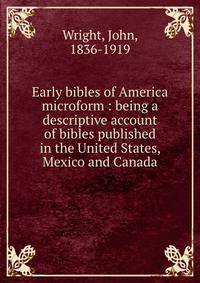Early bibles of America microform : being a descriptive account of bibles published in the United States, Mexico and Canada