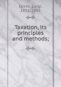 Taxation, its principles and methods;