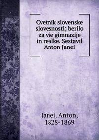 Cvetnik slovenske slovesnosti; berilo za vie gimnazije in realke. Sestavil Anton Janei