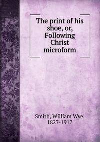 The print of his shoe, or, Following Christ microform