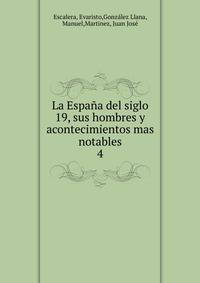 La Espaa del siglo 19, sus hombres y acontecimientos mas notables. 4