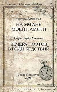 Августа Даманская. На экране моей памяти. София Таубе-Аничкова. Вечера поэтов в годы бедствий