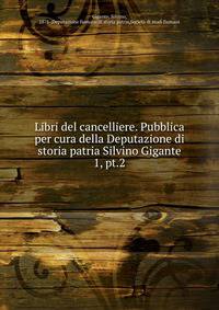 Libri del cancelliere. Pubblica per cura della Deputazione di storia patria Silvino Gigante. 1, pt.2