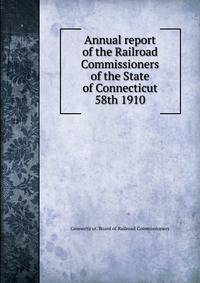 Annual report of the Railroad Commissioners of the State of Connecticut. 58th 1910
