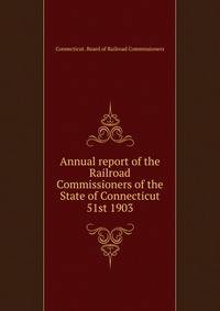 Annual report of the Railroad Commissioners of the State of Connecticut. 51st 1903