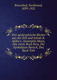 Vier apokryphische B?cher aus der Zeit und Schule R. Akiba's: Assumptio Mosis, Das vierte Buch Esra, Die Apokalpyse Baruch, Das Buch Tobi