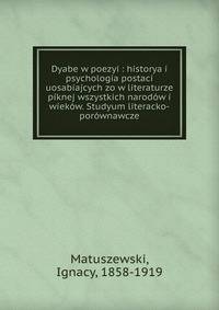 Dyabe w poezyi : historya i psychologia postaci uosabiajcych zo w literaturze piknej wszystkich narod?w i wiek?w. Studyum literacko-por?wnawcze
