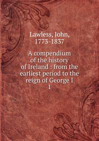 A compendium of the history of Ireland : from the earliest period to the reign of George I. 1