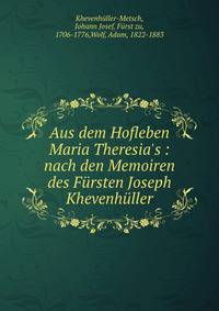 Aus dem Hofleben Maria Theresia's : nach den Memoiren des F?rsten Joseph Khevenh?ller