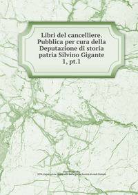 Libri del cancelliere. Pubblica per cura della Deputazione di storia patria Silvino Gigante. 1, pt.1