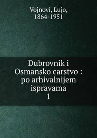 Dubrovnik i Osmansko carstvo : po arhivalnijem ispravama. 1