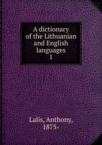 A dictionary of the Lithuanian and English languages. 1