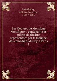 Les Oeuvres de Monsieur Montfleury : contenant ses pi?ces de th??tre repr?sent?es par la trouppe des com?diens du roy, ? Paris