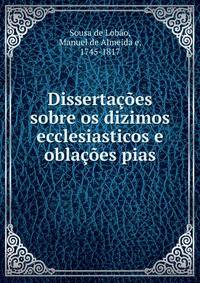 Dissertacoes sobre os dizimos ecclesiasticos e oblacoes pias