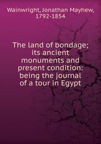 The land of bondage; its ancient monuments and present condition: being the journal of a tour in Egypt